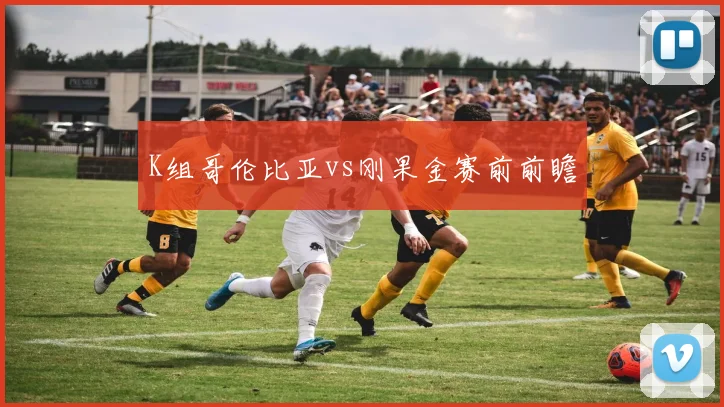 K组哥伦比亚vs刚果金赛前前瞻