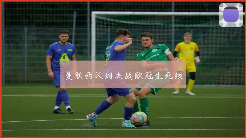 曼联西汉姆决战欧冠生死线
