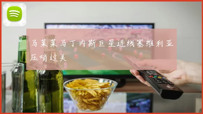 马莱莱马丁内斯巨星连线塞维利亚压哨过关