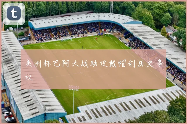 美洲杯巴阿大战助攻戴帽创历史争议