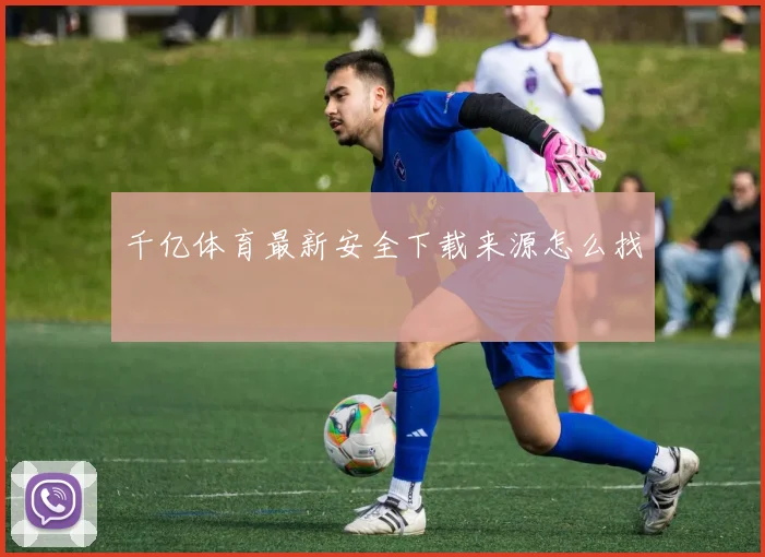 千亿体育最新安全下载来源怎么找