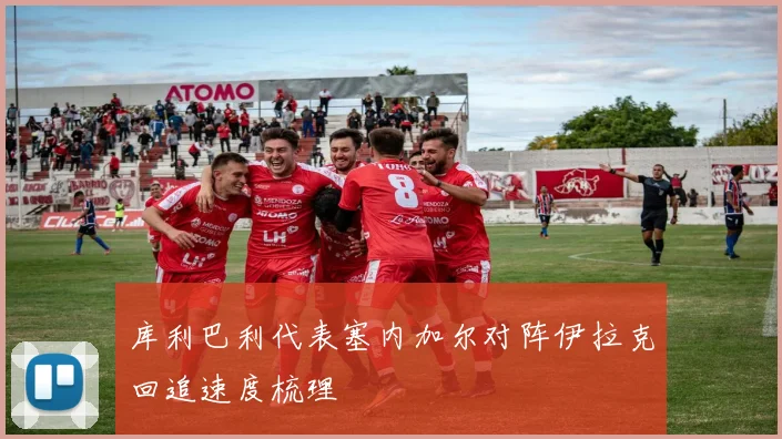 库利巴利代表塞内加尔对阵伊拉克回追速度梳理
