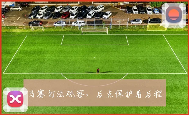 马赛打法观察，后点保护看后程