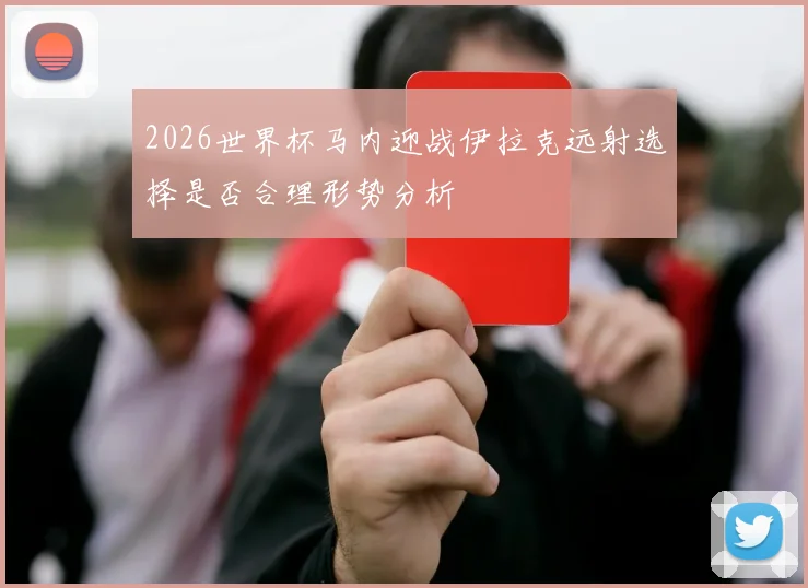 2026世界杯马内迎战伊拉克远射选择是否合理形势分析