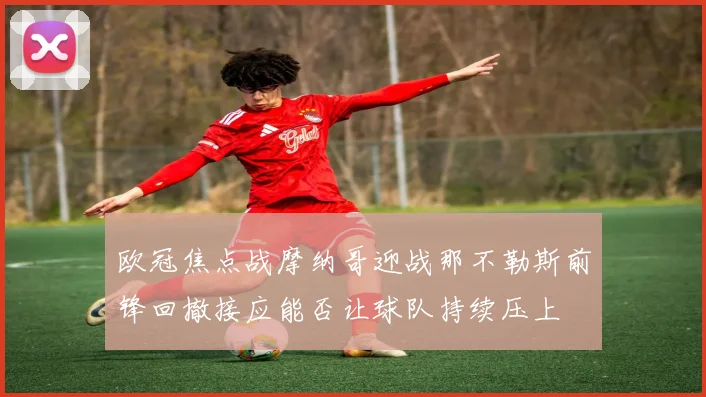 欧冠焦点战摩纳哥迎战那不勒斯前锋回撤接应能否让球队持续压上