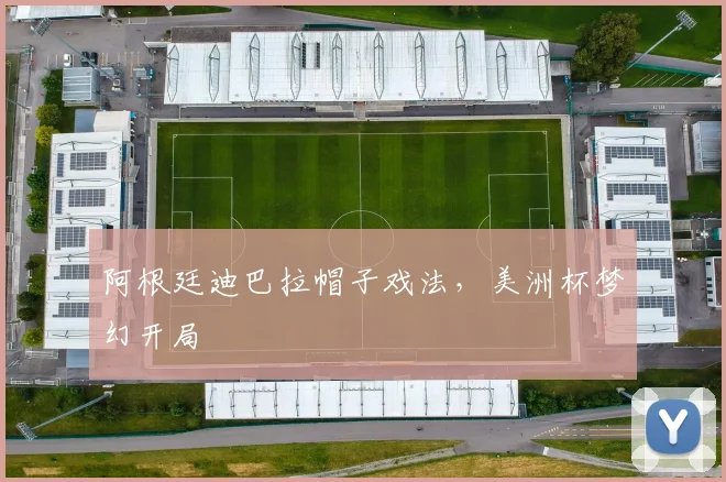 阿根廷迪巴拉帽子戏法，美洲杯梦幻开局