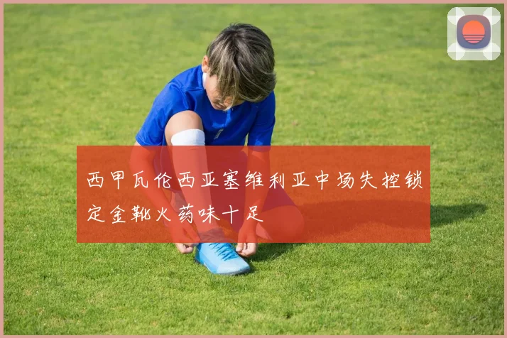 西甲瓦伦西亚塞维利亚中场失控锁定金靴火药味十足