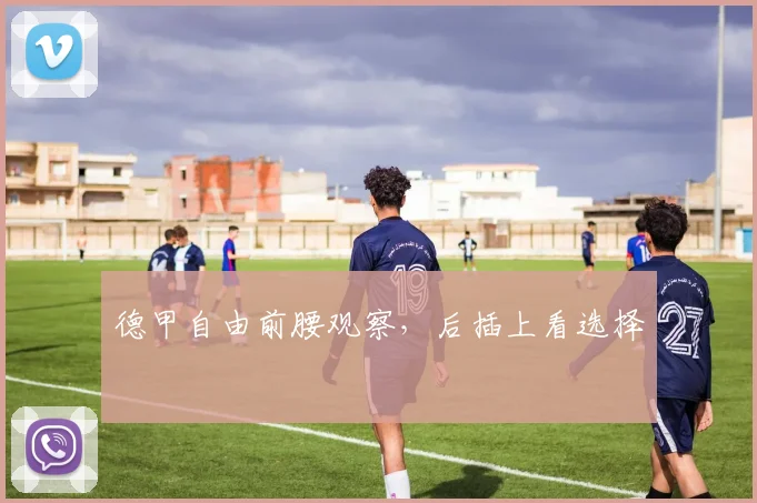 德甲自由前腰观察，后插上看选择