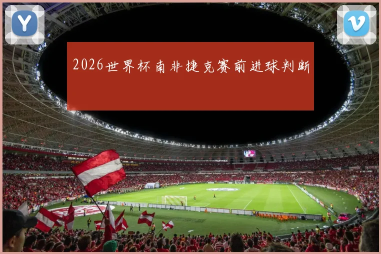 2026世界杯南非捷克赛前进球判断