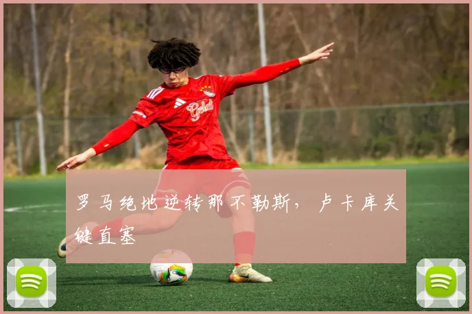 罗马绝地逆转那不勒斯，卢卡库关键直塞
