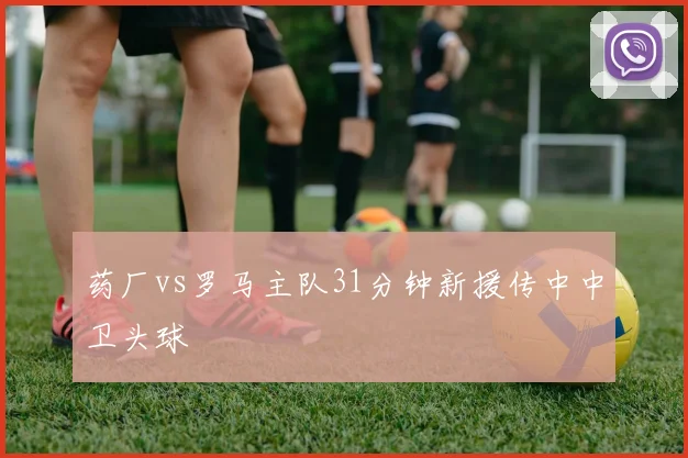 药厂vs罗马主队31分钟新援传中中卫头球