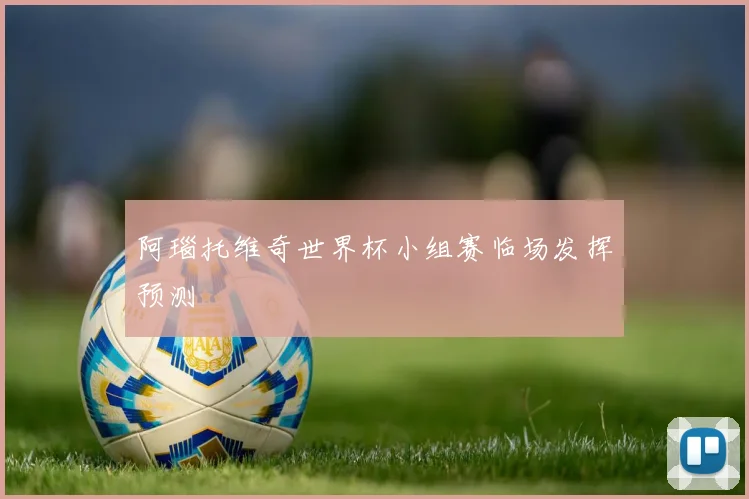 阿瑙托维奇世界杯小组赛临场发挥预测
