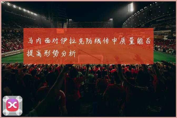 马内面对伊拉克防线传中质量能否提高形势分析