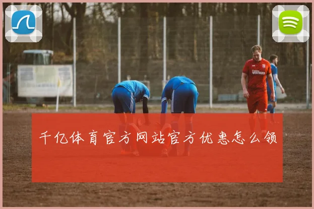 千亿体育官方网站官方优惠怎么领