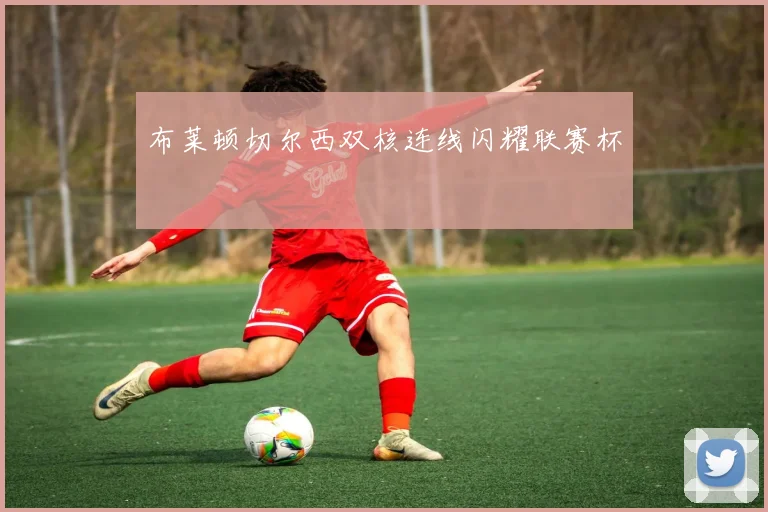 布莱顿切尔西双核连线闪耀联赛杯