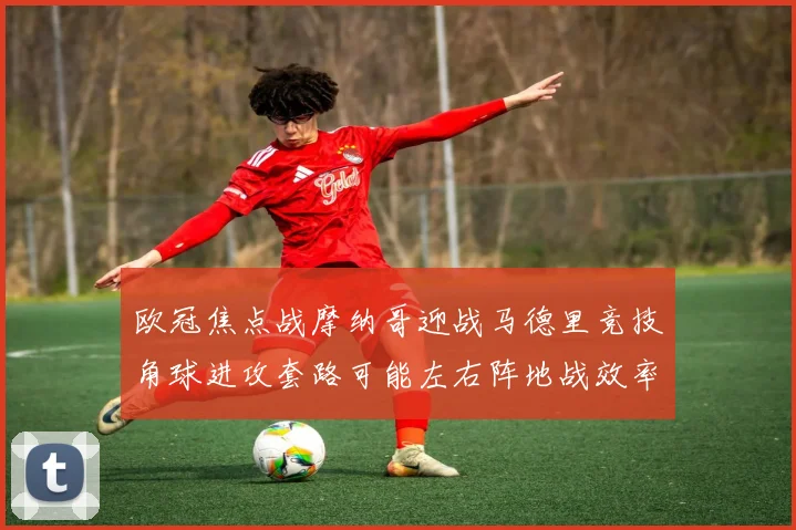欧冠焦点战摩纳哥迎战马德里竞技角球进攻套路可能左右阵地战效率